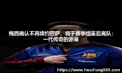 梅西确认不再续约巴萨，将于赛季结束后离队：一代传奇的谢幕
