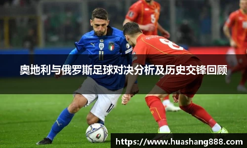 奥地利与俄罗斯足球对决分析及历史交锋回顾