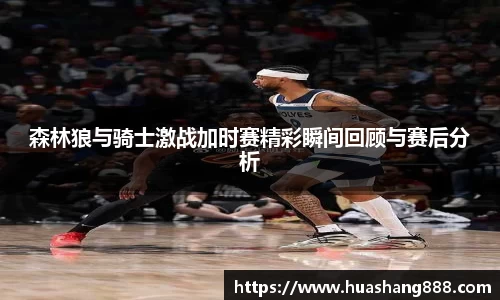 森林狼与骑士激战加时赛精彩瞬间回顾与赛后分析