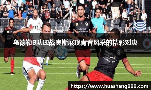 乌德勒B队迎战奥斯展现青春风采的精彩对决