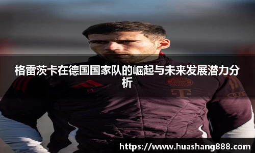 格雷茨卡在德国国家队的崛起与未来发展潜力分析