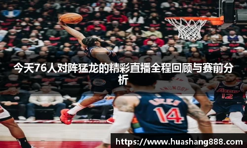 今天76人对阵猛龙的精彩直播全程回顾与赛前分析